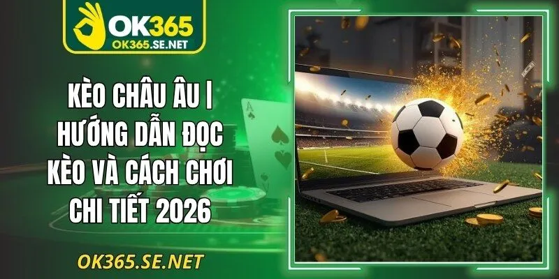 Kèo Châu Âu | Hướng Dẫn Đọc Kèo Và Cách Chơi Chi Tiết 2026