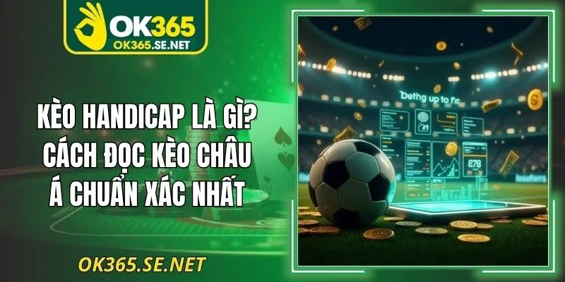 Kèo Handicap - Cách Đọc Kèo Châu Á Chuẩn Xác Nhất 2026