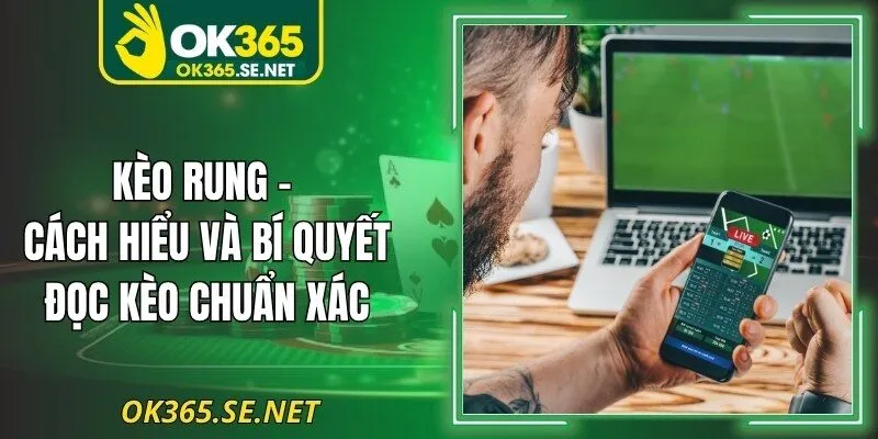 Kèo Rung – Cách Hiểu Và Bí Quyết Đọc Kèo Chuẩn Xác